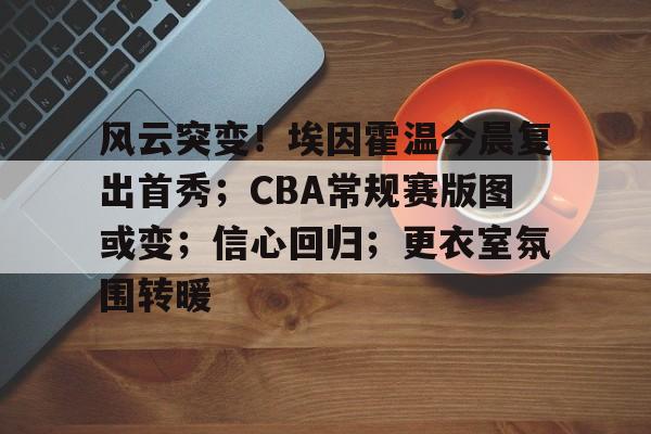 风云突变！埃因霍温今晨复出首秀；CBA常规赛版图或变；信心回归；更衣室氛围转暖的简单介绍-开运体育